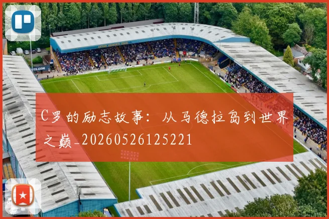C罗的励志故事:从马德拉岛到世界之巅_20260526125221