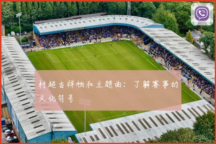 村超吉祥物和主题曲：了解赛事的文化符号