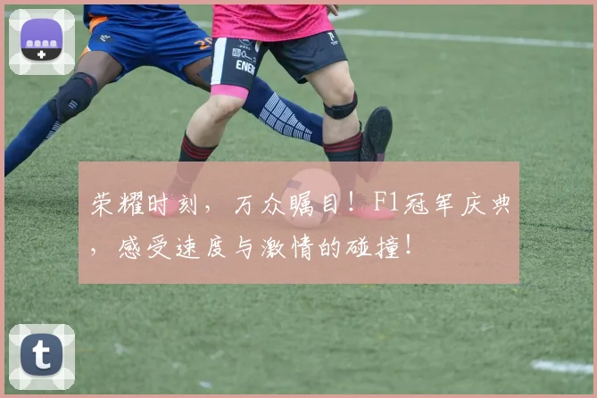 荣耀时刻，万众瞩目！F1冠军庆典，感受速度与激情的碰撞！