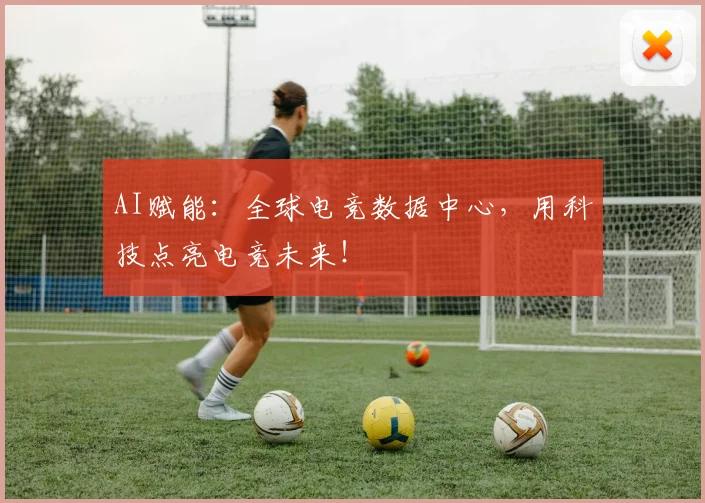 AI赋能：全球电竞数据中心，用科技点亮电竞未来！