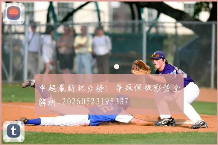 中超最新积分榜：争冠保级形势全解析_20260523195337