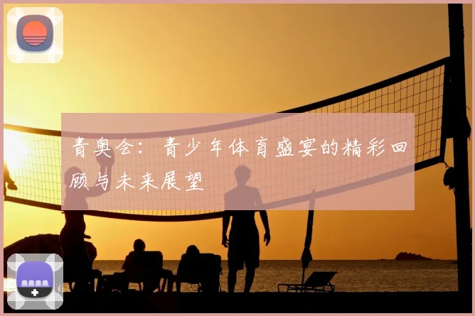 青奥会：青少年体育盛宴的精彩回顾与未来展望