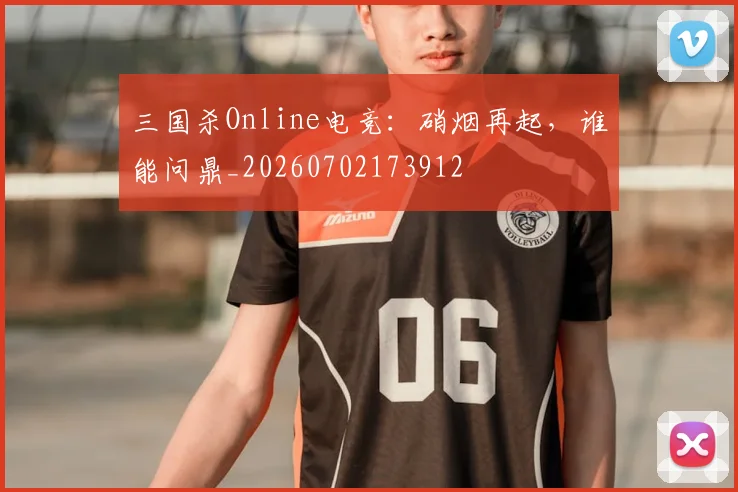 三国杀Online电竞：硝烟再起，谁能问鼎_20260702173912