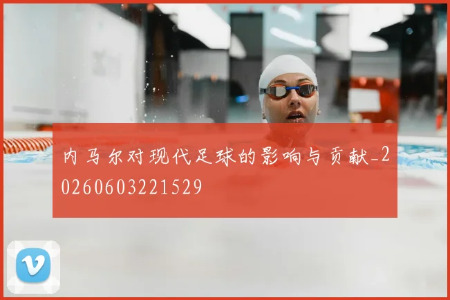 内马尔对现代足球的影响与贡献_20260603221529