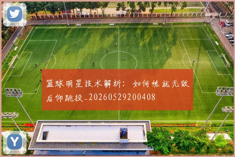 篮球明星技术解析：如何练就无敌后仰跳投_20260529200408