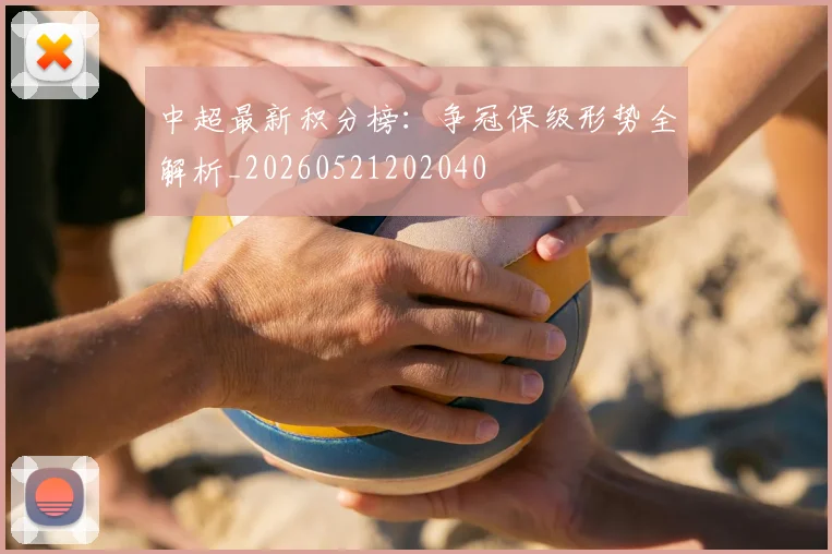 中超最新积分榜：争冠保级形势全解析_20260521202040