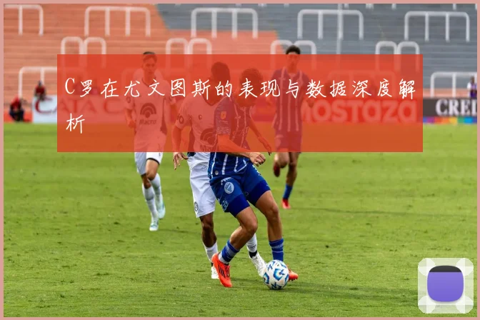 C罗在尤文图斯的表现与数据深度解析