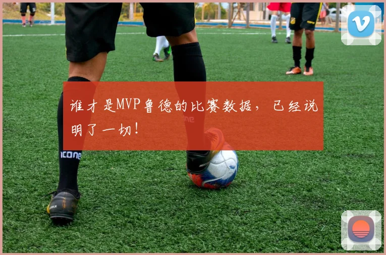 谁才是MVP鲁德的比赛数据，已经说明了一切！