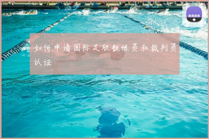 如何申请国际足联教练员和裁判员认证