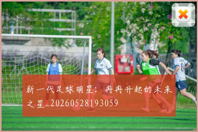新一代足球明星：冉冉升起的未来之星_20260528193059