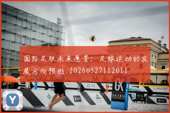 国际足联未来愿景：足球运动的发展方向预测_20260527112011