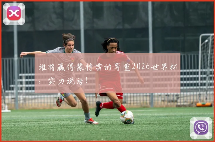 谁将赢得蒙特雷的尊重2026世界杯，实力说话！