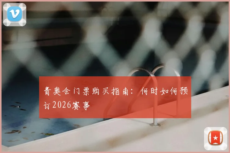 青奥会门票购买指南：何时如何预订2026赛事
