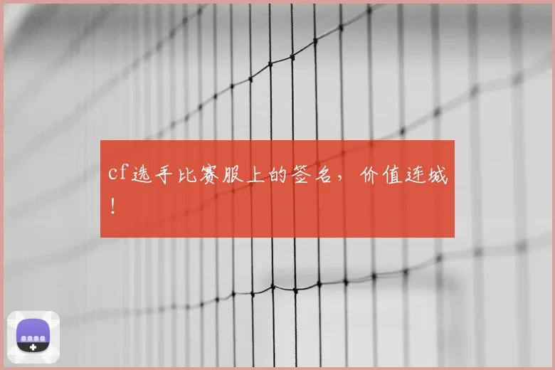 cf选手比赛服上的签名，价值连城！