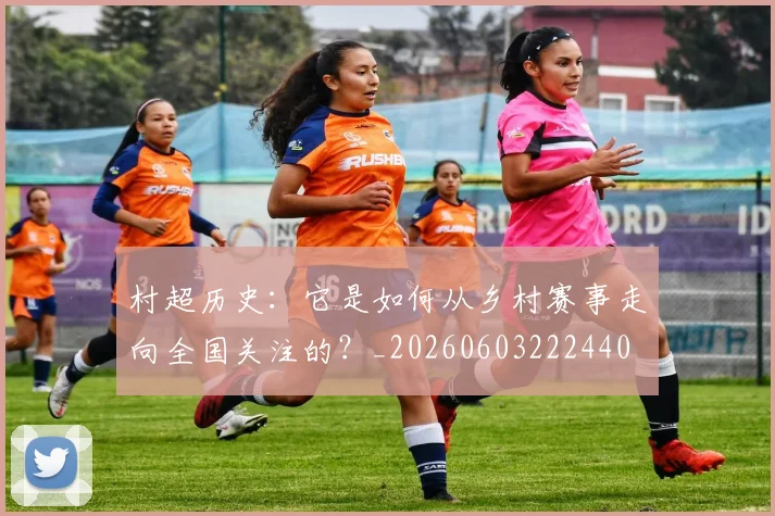 村超历史：它是如何从乡村赛事走向全国关注的？_20260603222440