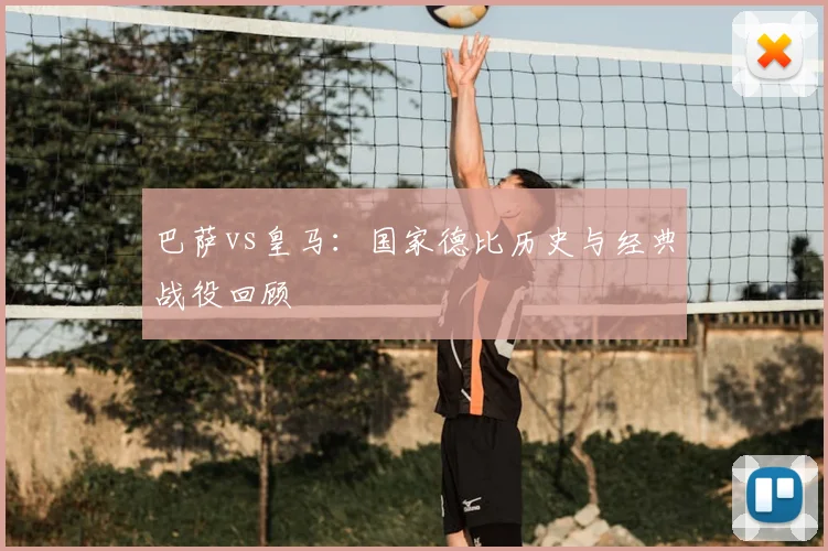 巴萨vs皇马：国家德比历史与经典战役回顾