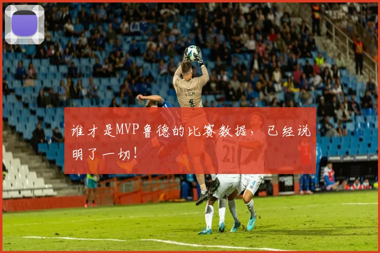 谁才是MVP鲁德的比赛数据，已经说明了一切！