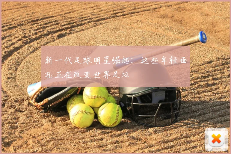 新一代足球明星崛起：这些年轻面孔正在改变世界足坛