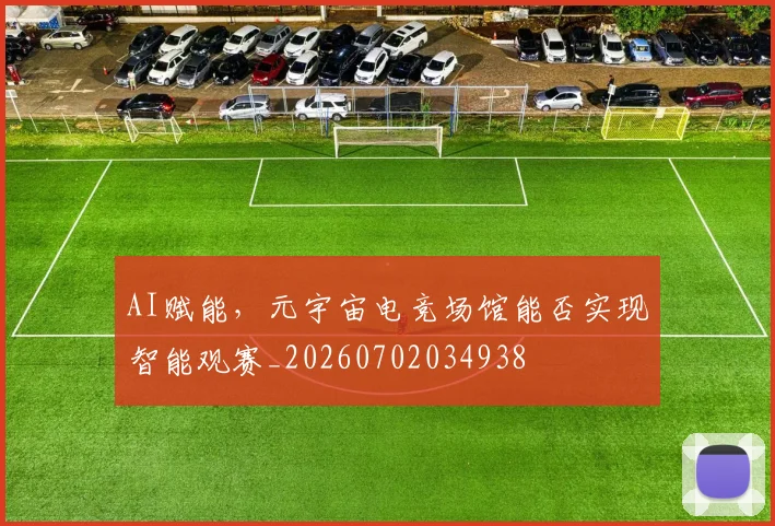 AI赋能，元宇宙电竞场馆能否实现智能观赛_20260702034938